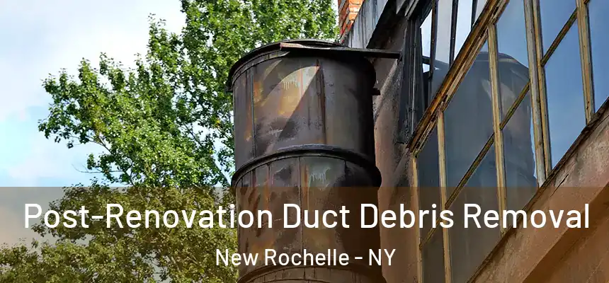 Post-Renovation Duct Debris Removal New Rochelle - NY